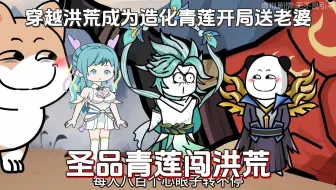 我穿越洪荒成为极品造化青莲开局送老婆，逆天改命拒绝被造化神雷劈碎，意外的还有一堆榜一大哥送挂...