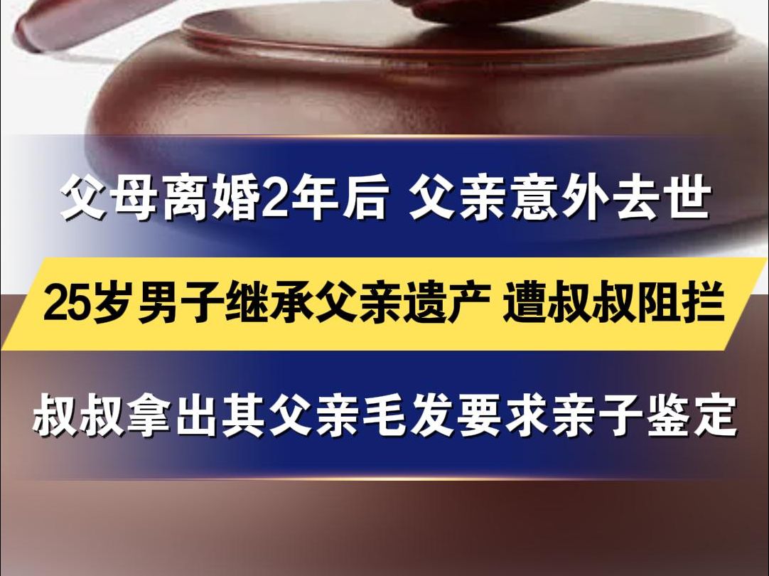 父母离婚2年后 父亲意外去世 25岁男子继承父亲遗产 遭叔叔阻拦 叔叔拿出其父亲毛发要求亲子鉴定 法院驳回 私剪毛发侵害隐私权和身份权哔哩哔哩bilibili