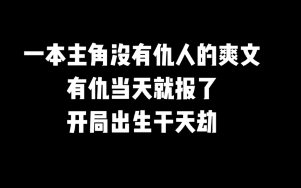 一本主角没有仇人的爽文,有仇当天就报了,开局出生干天劫#小说推荐#网文推荐#书荒推荐#爽文#小说推文哔哩哔哩bilibili