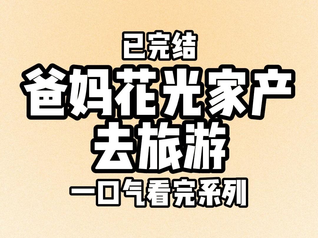 【完结文】913 爸妈花光家产旅游,却指望我来养老.我劝他们把一部分钱存在银行,以备不时之需.爸妈却觉得我是图他们的钱财,拒绝了我的提议,开始...