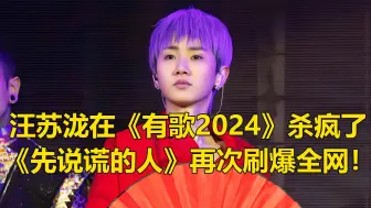 Download Video: 汪苏泷在《有歌2024》杀疯了，歌曲先说谎的人，再次让其刷爆全网