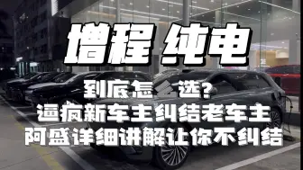 下载视频: 增程和纯电到底应该怎么选？新世纪难题逼疯新车主纠结老车主，本期阿盛超详细讲解让你选择不纠结。