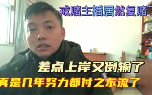 Download Video: 戒赌主播戒赌几年又复赌了，最后的结果还是输得一塌糊涂，可惜啊