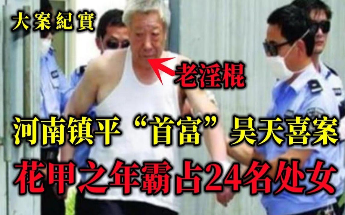 河南镇平首富吴天喜,花甲之年霸占24名妙龄女子,法院怎么判的?大案纪实哔哩哔哩bilibili