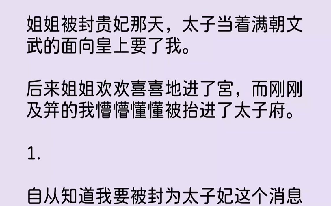 姐姐被封贵妃那天,太子当着满朝文武的面向皇上要了我.后来姐姐欢欢喜喜地进了宫,而刚刚及笄的我懵懵懂懂被抬进了太子府.1.自从知道我要被封......