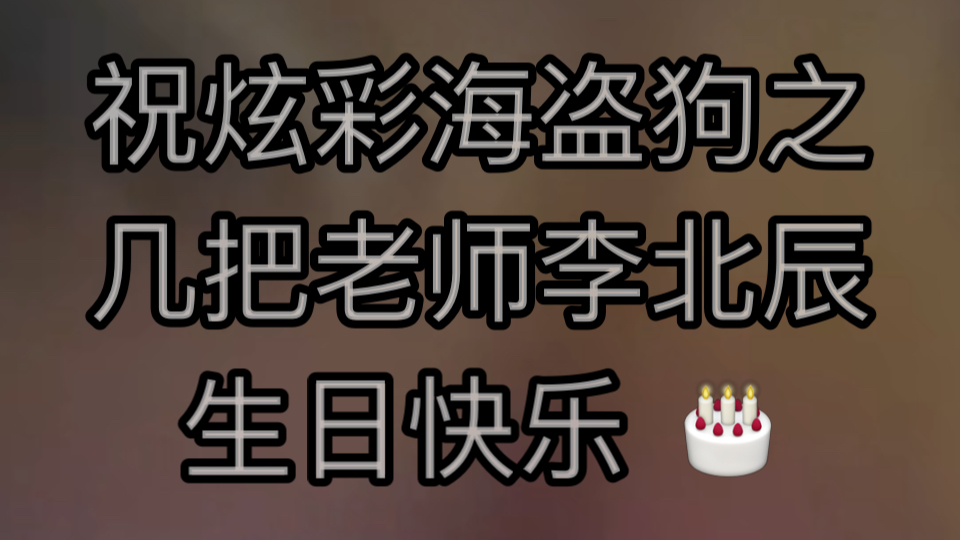 祝炫彩海盗狗之几把老师李北辰生日快乐𐟎‚哔哩哔哩bilibili