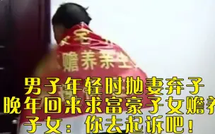 Скачать видео: 男子年轻是抛妻弃子，晚年回来求富豪子女赡养，子女：你去起诉吧！