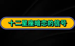 Download Video: 十二星座暗恋的信号