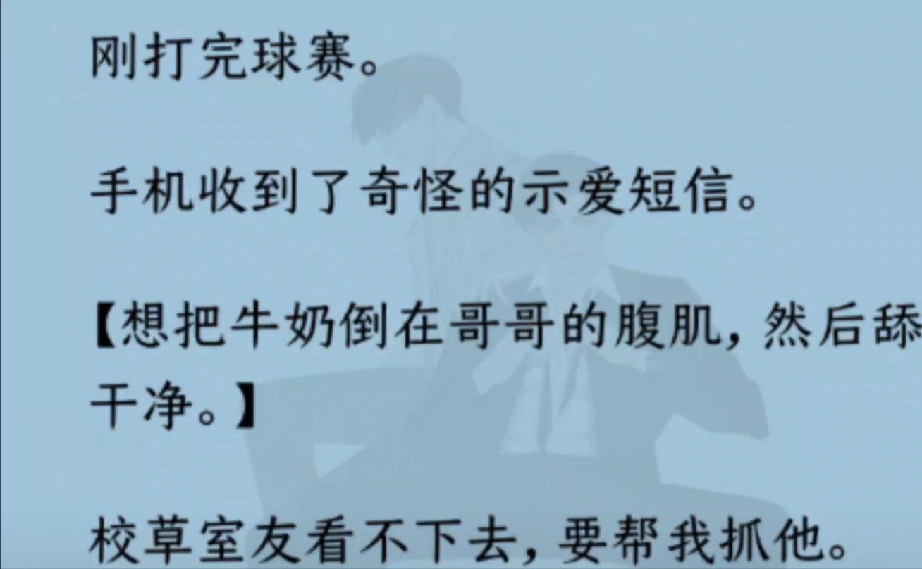 【双男主】(全文完结)刚打完球赛.手机收到奇怪的示爱短信【想把牛奶倒在哥哥的腹肌,然后舔干净】校草室友看不下去,要帮我抓他.我笑了.我挺...