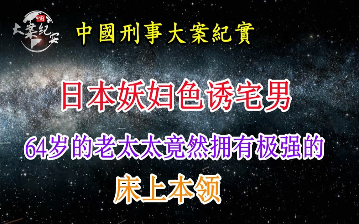 日本妖妇色诱宅男,64岁的老太太竟然拥有极强的床上本领《法治故事》中国刑事大案纪实拍案说法哔哩哔哩bilibili