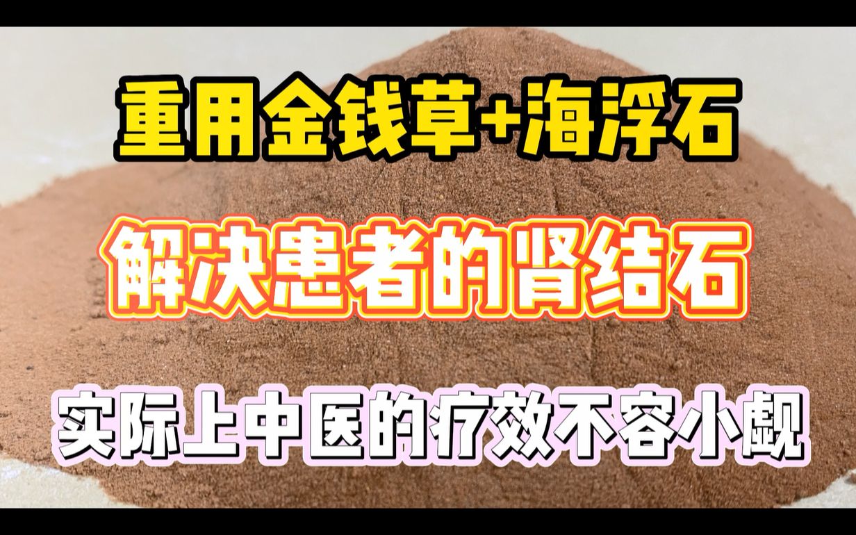 重用金钱草与海浮石,解决患者肾结石,实际上中医的疗效不容小觑哔哩哔哩bilibili