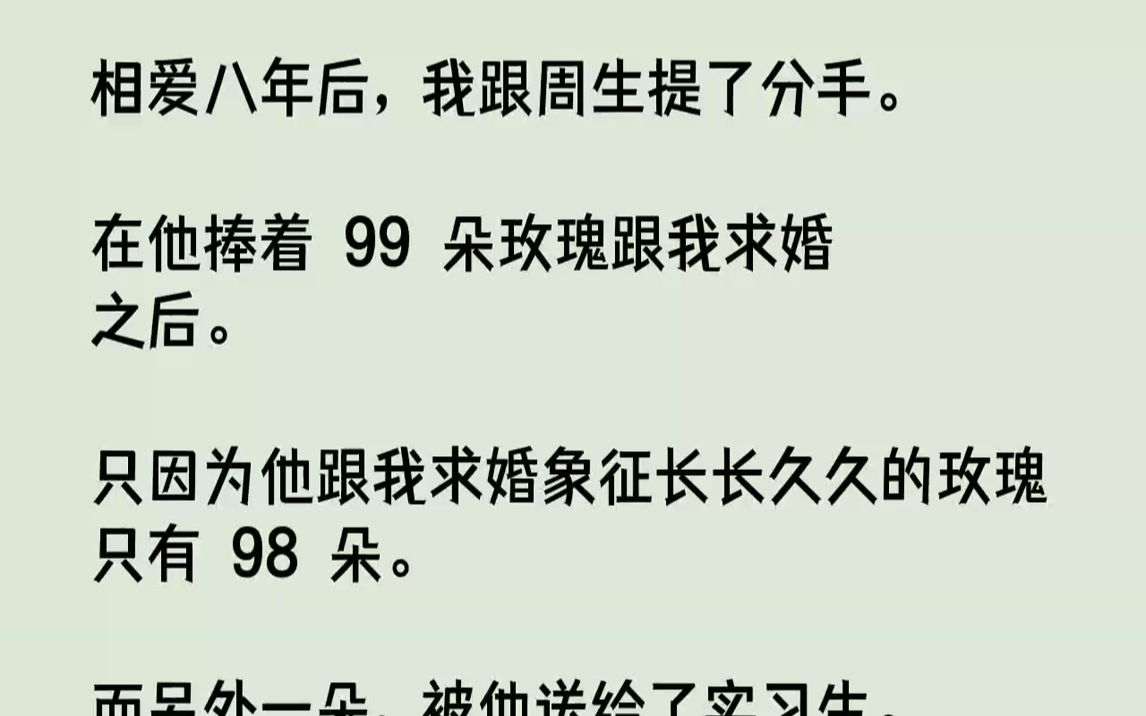 【完结文】相爱八年后,我跟周生提了分手.在他捧着99朵玫瑰跟我求婚之后.只因为他跟我求婚象征长长久久的玫瑰只有98朵.而另外一朵...哔哩哔哩...