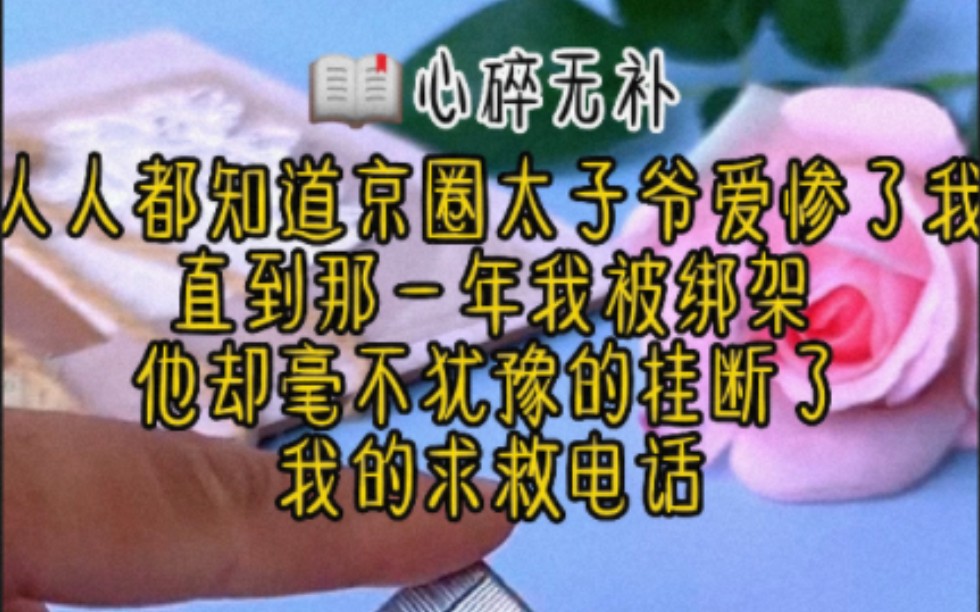 [图]人人都知道京圈太子爷爱惨了我，直到那一年我被绑架，他却毫不犹豫的挂断了我的求救电话