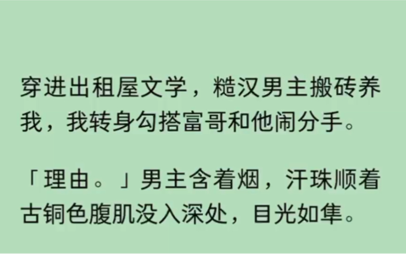 [图]（全文）穿进出租屋文学，糙汉男主搬砖养我，我转身勾搭富哥和他闹分手。「理由。」男主含着烟，汗珠顺着古铜色腹肌没入深处，目光如隼。你……