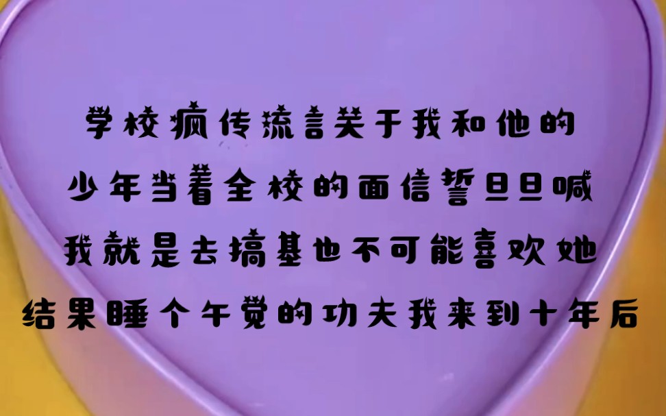 学校疯传流言关于我和他的,少年当着全校的面信誓旦旦喊我就是去搞基也不可能喜欢她,结果睡个午觉的功夫我来到十年后哔哩哔哩bilibili