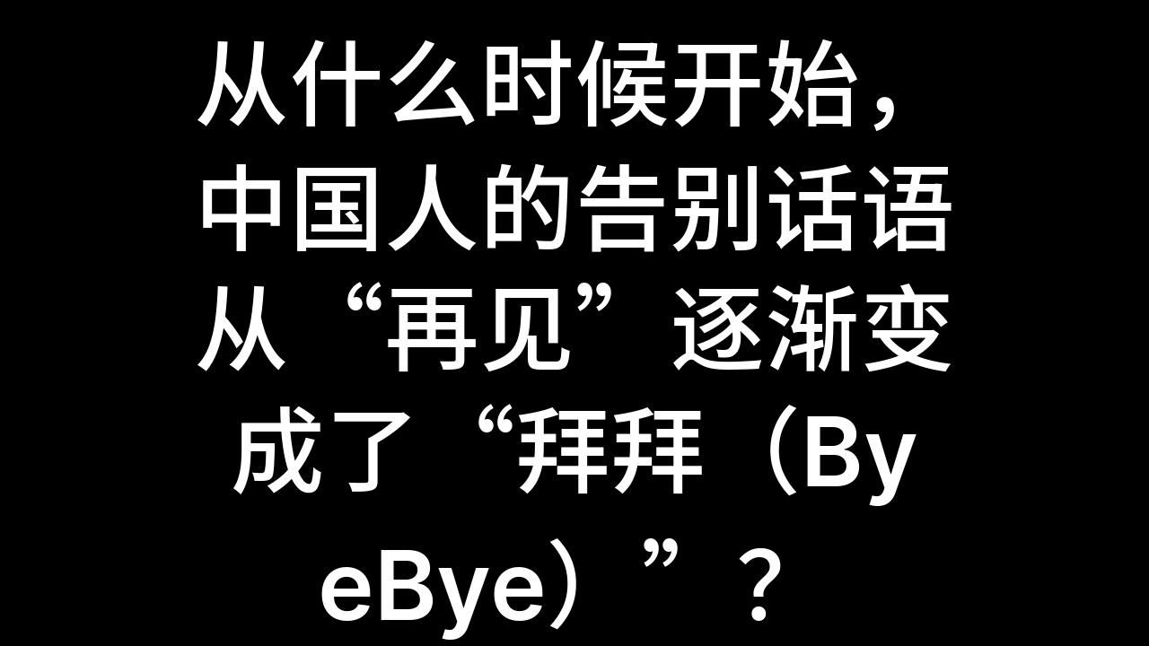 今日话题:从什么时候开始,中国人的告别话语从“再见”逐渐变成了“拜拜(ByeBye)”?哔哩哔哩bilibili