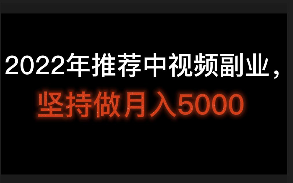 2022年推荐中视频副业,坚持做月入5000,中视频伙伴计划素材去哪里找哔哩哔哩bilibili