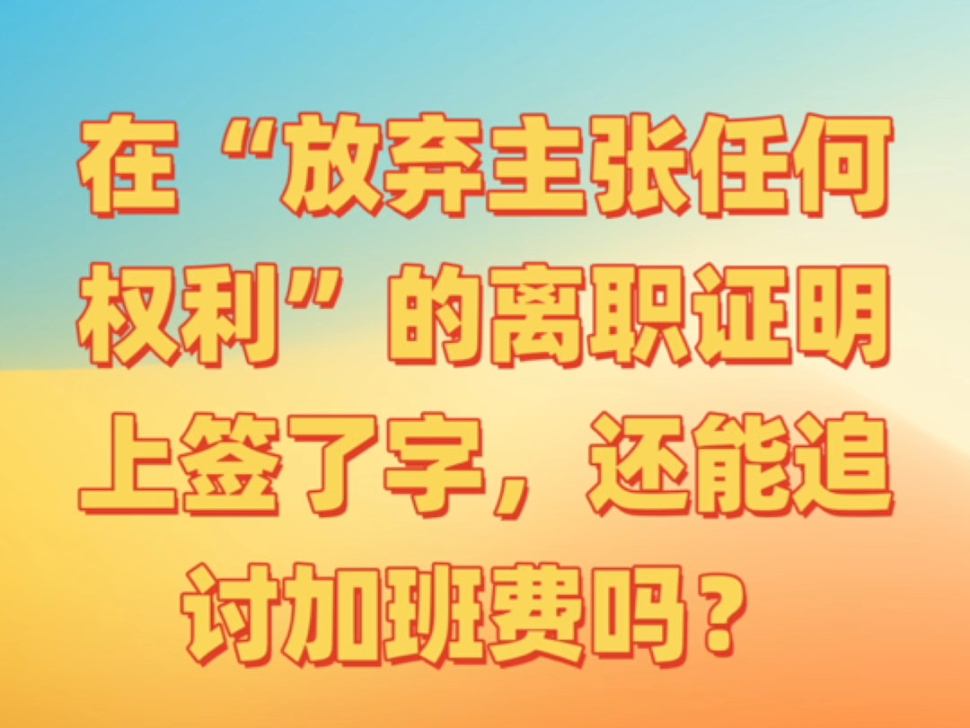 在“放弃主张任何权利”的离职证明上签了字,还能追讨加班费吗?哔哩哔哩bilibili