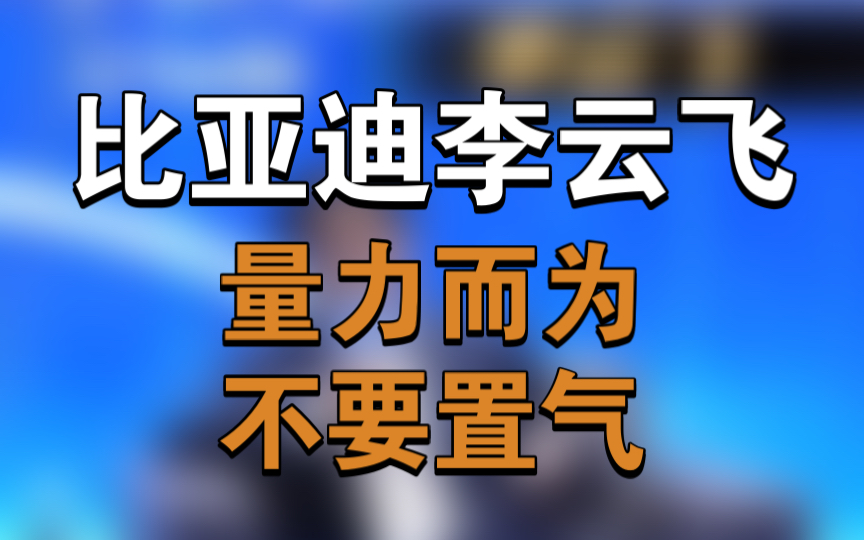 比亚迪李云飞:量力而为,不要置气哔哩哔哩bilibili