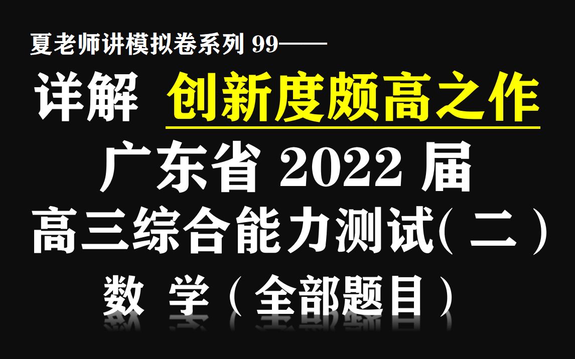 【夏老师讲模拟卷系列99】详解广东省2022届高三综合能力测试(二)(数学)哔哩哔哩bilibili