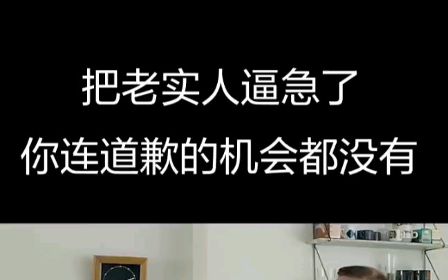 别把老实人逼急了你连道歉的机会都没有