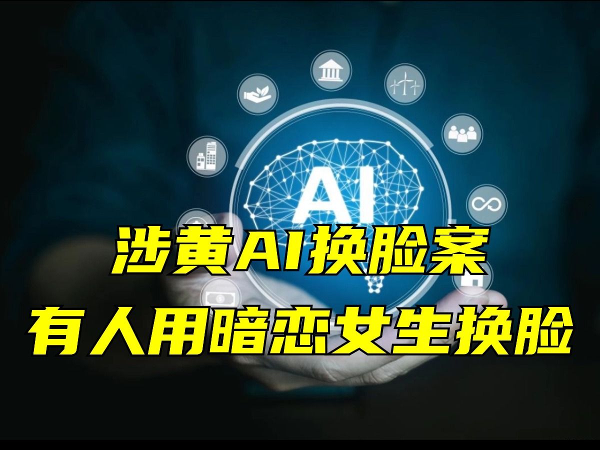 "AI换脸",想换谁的就换谁的?涉黄AI换脸案有人用暗恋女生换脸哔哩哔哩bilibili