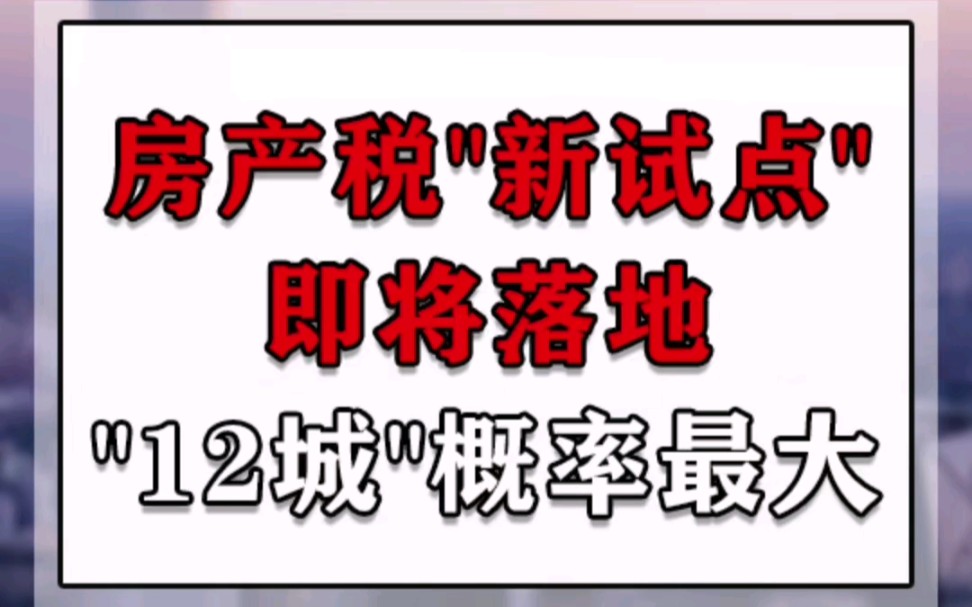 房产税＂新试点＂即将落地,＂12城＂概率最大!哔哩哔哩bilibili