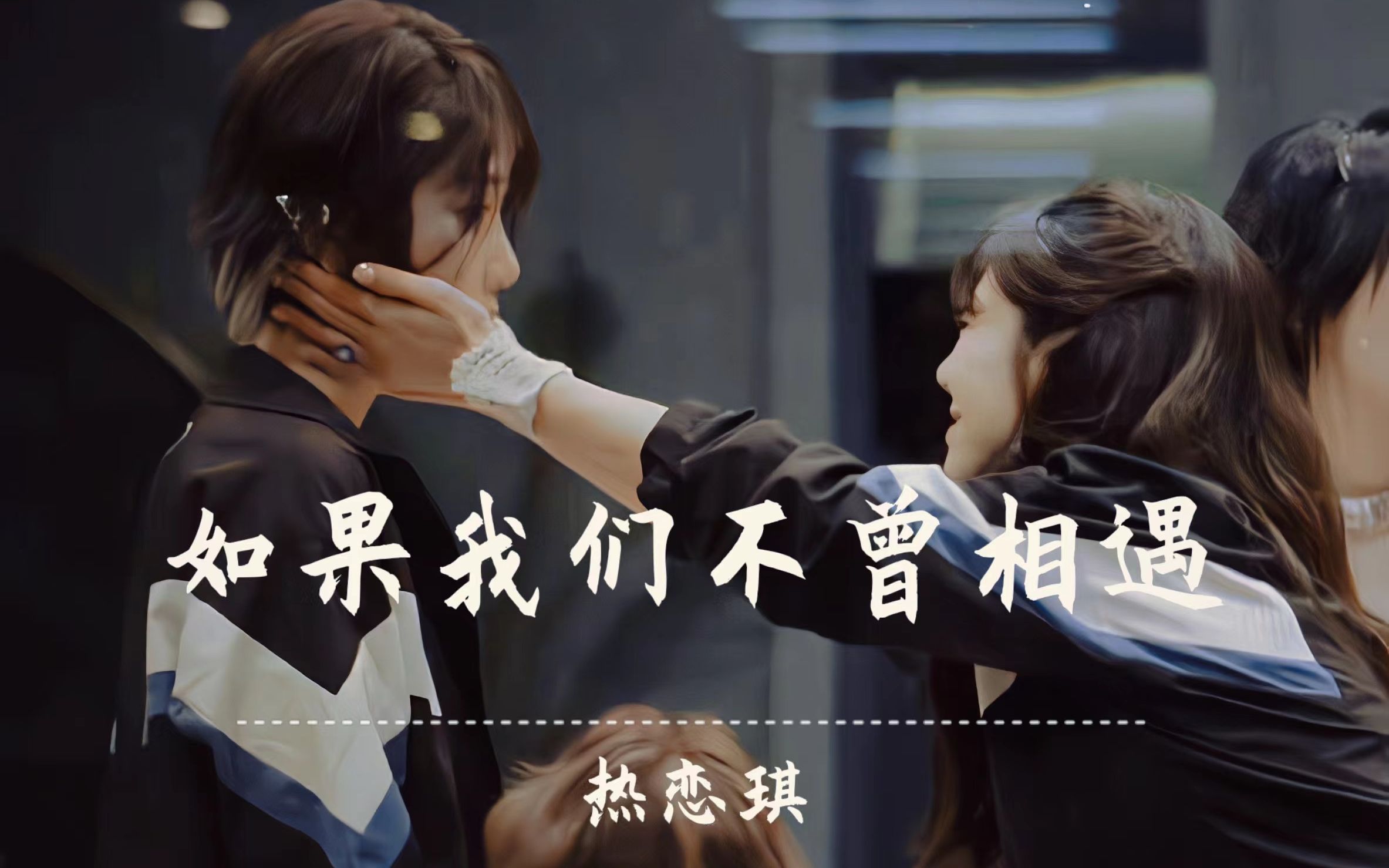 【热恋琪|如果我们不曾相遇】她们是命中注定早晚会遇见的棋逢对手的