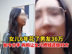 Скачать видео: 三观超正！女儿6年花了男友36万，如今分手 妈妈让女儿把钱还给对方，“难道让人家人财两空吗？”