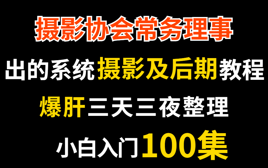 摄影协会常务理事出的系统摄影及后期教程,爆肝整理小白入门教学100集哔哩哔哩bilibili