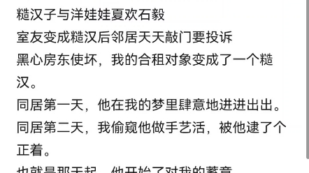 糙汉子与洋娃娃夏欢石毅室友变成糙汉后邻居天天敲门要投诉黑心房东使坏,我的合租对象变成了一个糙汉.同居第一天,他在我的梦里肆意地进进出出....