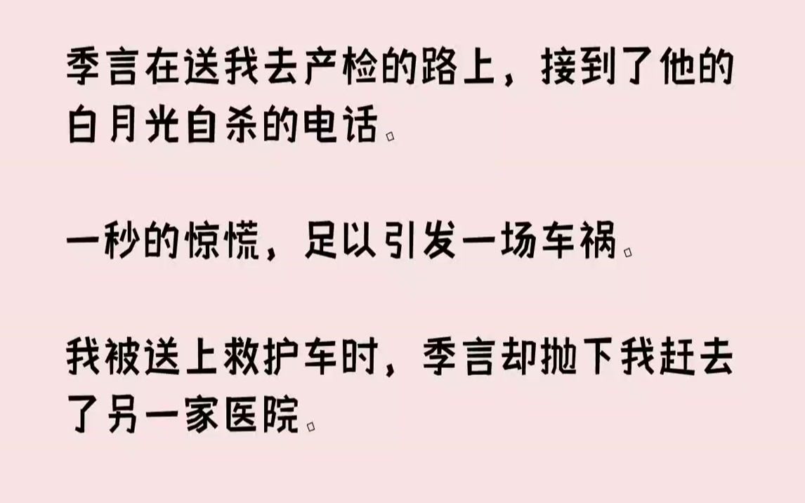 【完结文】季言在送我去产检的路上,接到了他的白月光自杀的电话.一秒的惊慌,足以引发一场车祸.我被送上救护车时,季言却抛下我赶去了...哔哩哔...