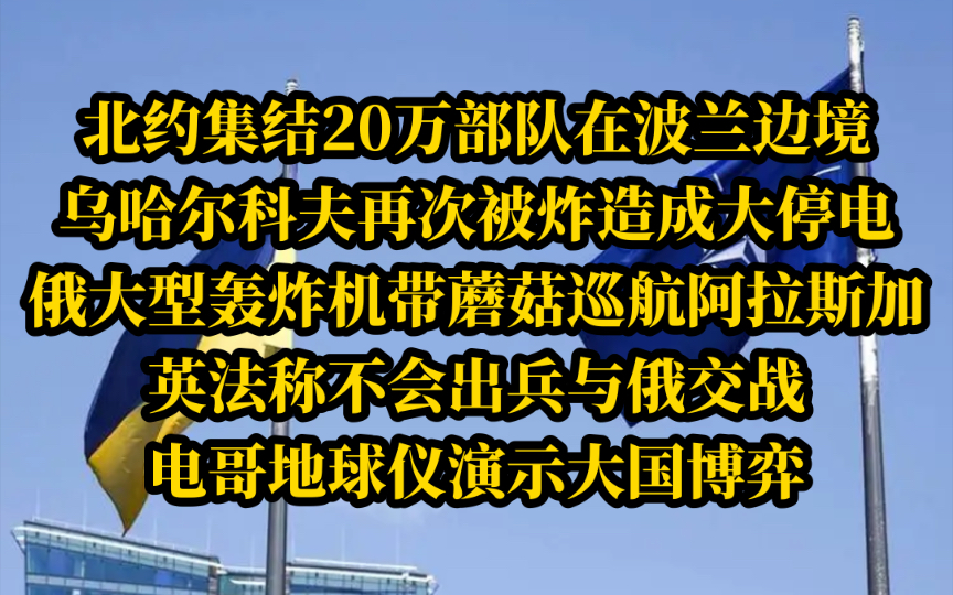 电哥 5.5(6|完)北约集结20万部队在波兰边境,乌哈尔科夫再次被炸造成大停电,俄大型轰炸机带蘑菇巡航阿拉斯加,英法称不会与俄交战,电哥地球仪演示大...