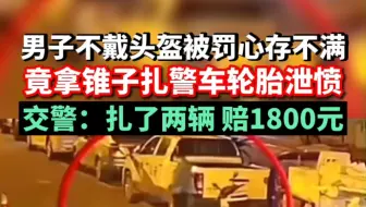 男子不戴头盔被罚心存不满，竟拿锥子扎警车轮胎泄愤