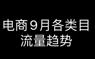 Download Video: 电商9月各类目 流量趋势