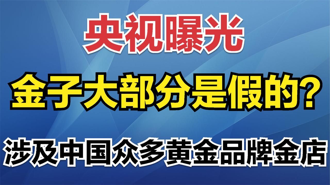 央视曝光金子大部分是假的?涉及中国众多黄金品牌金店!哔哩哔哩bilibili