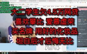 Download Video: 大二学生欠4.5万网贷，喜欢攀比，爱慕虚荣，买名牌，用好的化妆品，坦白后才后悔无比。