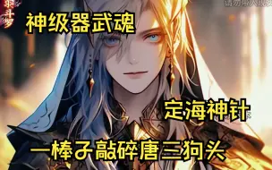 Download Video: 开局获得神级器武魂定海神针，我就是第二个齐天大圣！一棒子敲碎唐三狗头！