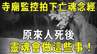 午夜2点台湾一寺庙内，竟拍到亡魂投胎全过程！原来人死后，灵魂竟会经历这些事！ 【晓书说】