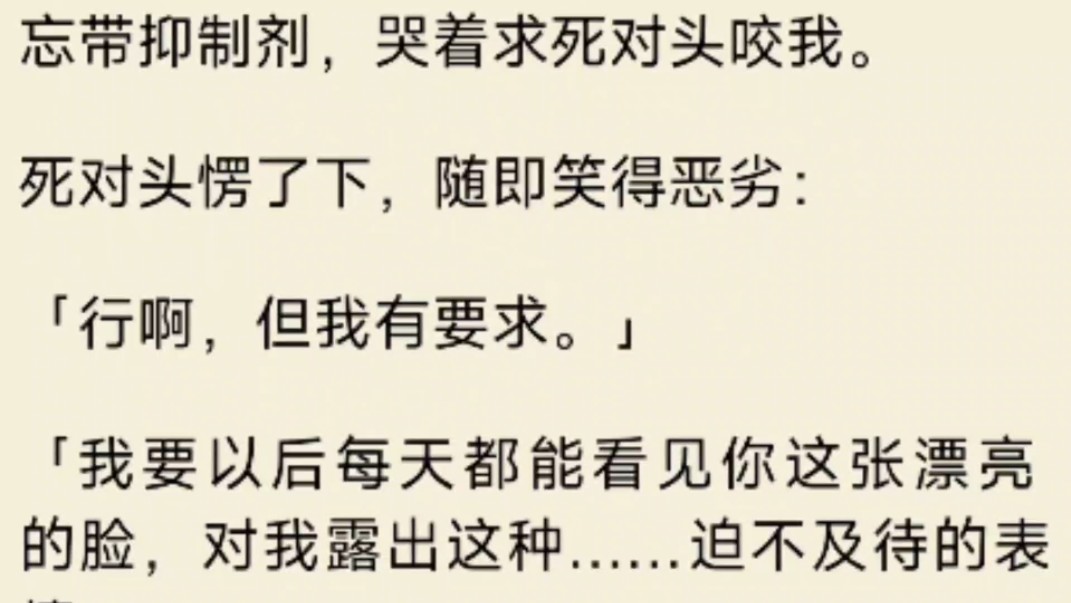 [图]（全文）忘带抑制剂，哭着求死对头咬我。死对头愣了下，随即笑得恶劣：行啊，但我有要求。我要以后每天都能看见你这张漂亮的脸，对我露出这种……迫不及待的表情。