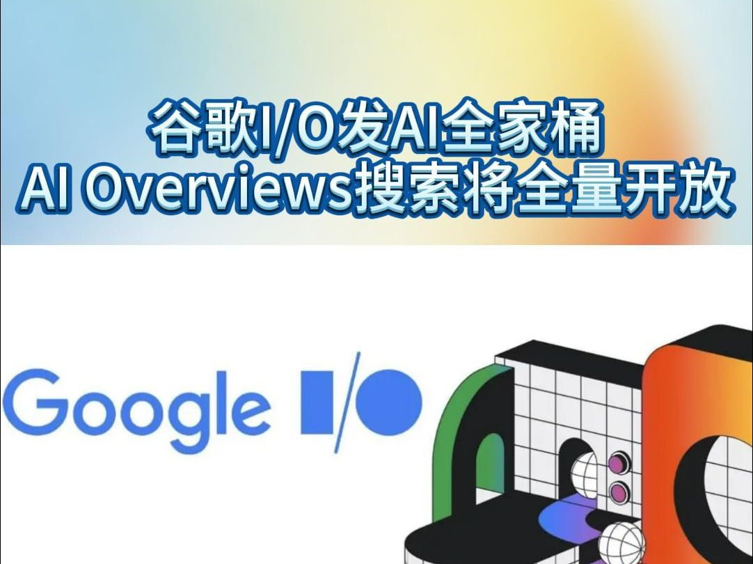 谷歌io发ai全家桶,ai overviews搜索将全量开放