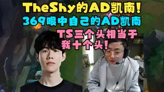 Download Video: 水晶哥看TheShy的AD凯南!369眼中自己的AD凯南!“TS三个头相当于我十个头啊!”