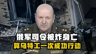 俄军司令被炸身亡，是乌特工一次成功行动，再次说明莫斯科不安全