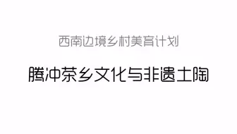 乡村美育线上艺术季第七期：西南边境乡村美育计划——腾冲茶乡文化与非遗土陶