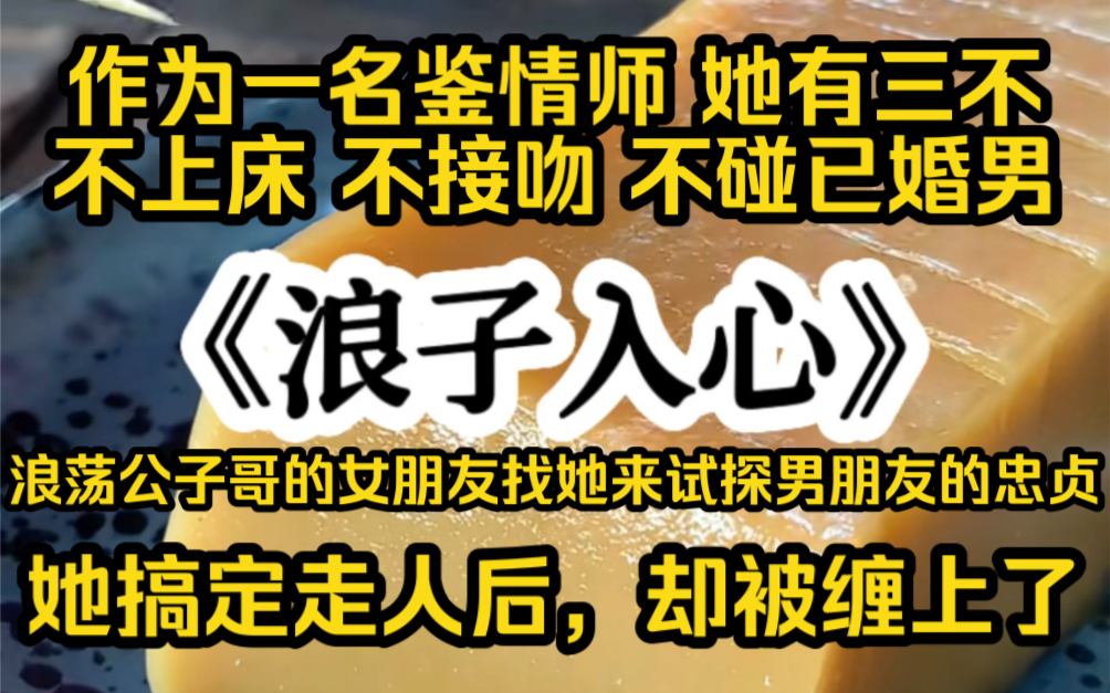 [图]【全文已完结 本集23分钟】作为一名鉴情师她上c不接吻不碰已婚男，浪荡公子哥的女朋友找她来试探男人的忠贞，她搞定走人后，却被缠上了。。。