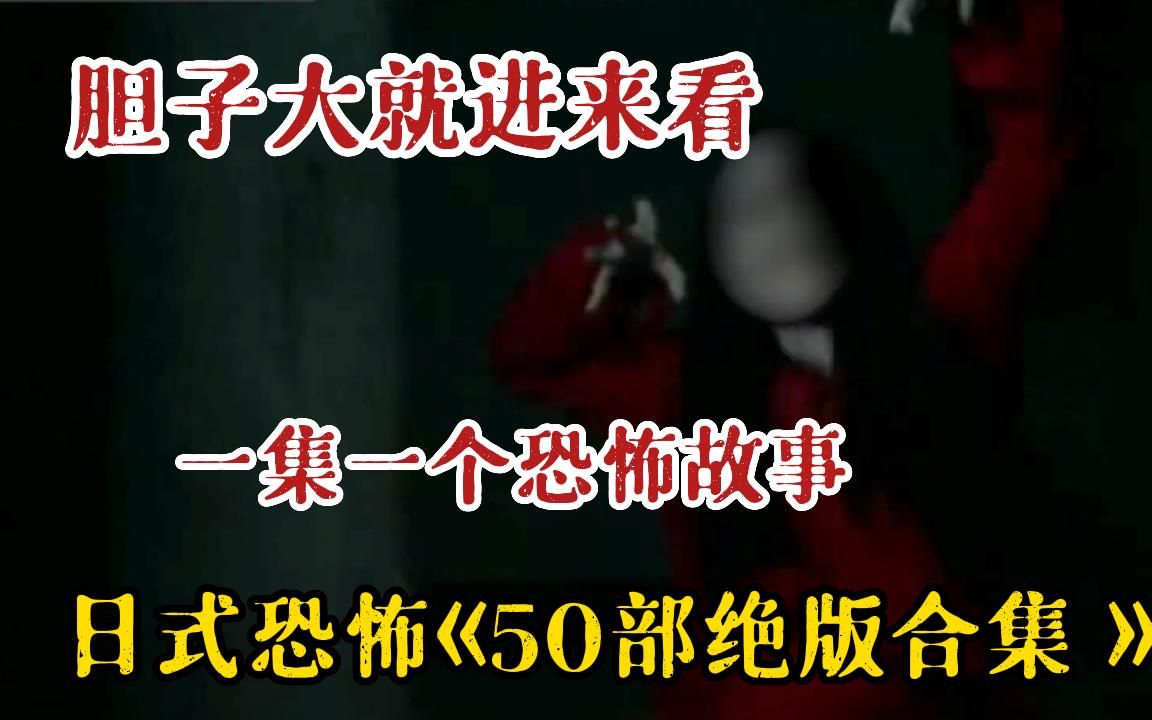 [图]【练胆系列】日式惊魂！一集一个恐怖故事，一口气看过瘾《50部绝版超恐怖日本鬼片》每一个故事吓到你绝望！建议拉上旁人一起观看