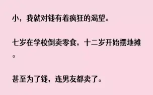 下载视频: (全文已完结)从小，我就对钱有着疯狂的渴望。七岁在学校倒卖零食，十二岁开始摆地摊。甚...