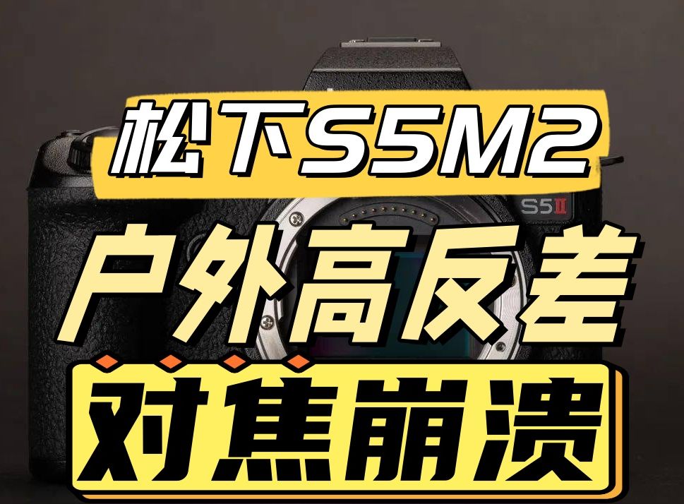 松下S5M2户外高反差所有对焦模式崩溃哔哩哔哩bilibili