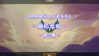 Download Video: 【把把硬玩上王者系列之换形龙枪】第六集（495分）