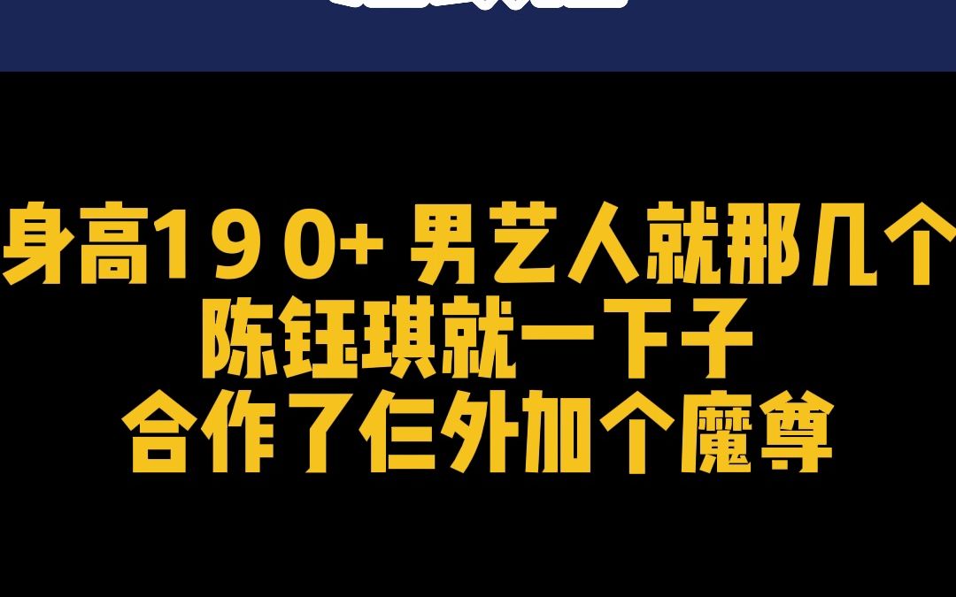 身高190+ 男艺人就那几个,陈钰琪就一下子合作了仨外加个魔尊哔哩哔哩bilibili